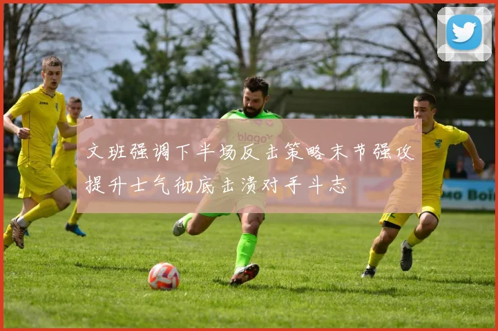 文班强调下半场反击策略末节强攻提升士气彻底击溃对手斗志