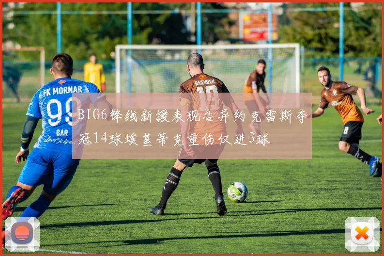 BIG6锋线新援表现各异约克雷斯夺冠14球埃基蒂克重伤仅进3球