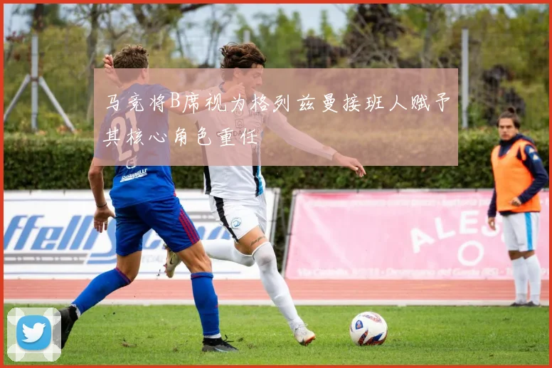 马竞将B席视为格列兹曼接班人赋予其核心角色重任