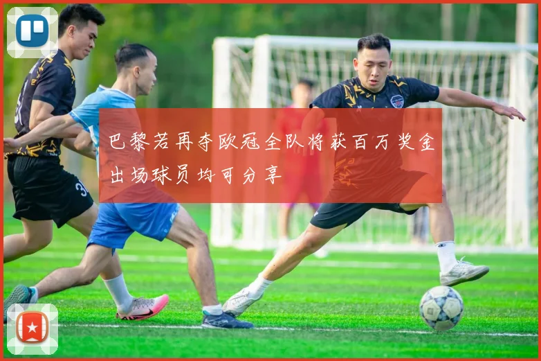 巴黎若再夺欧冠全队将获百万奖金出场球员均可分享