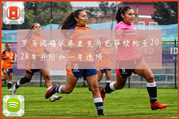 罗马诺确认弗里克与巴萨续约至2028年并附加一年选项