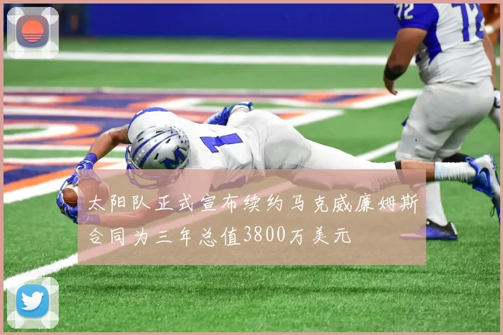 太阳队正式宣布续约马克威廉姆斯合同为三年总值3800万美元