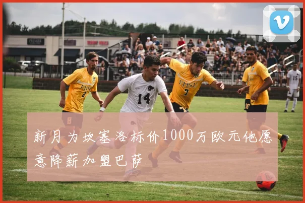 新月为坎塞洛标价1000万欧元他愿意降薪加盟巴萨