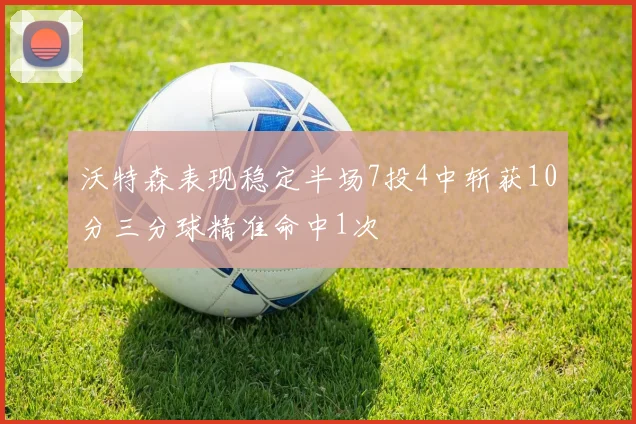 沃特森表现稳定半场7投4中斩获10分三分球精准命中1次