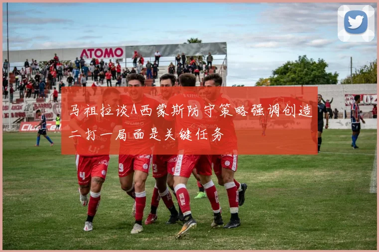 马祖拉谈A西蒙斯防守策略强调创造二打一局面是关键任务