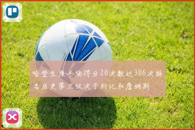 哈登生涯半场得分20次数达306次排名历史第三仅次于科比和詹姆斯