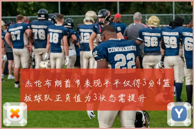 杰伦布朗首节表现平平仅得3分4篮板球队正负值为3状态需提升