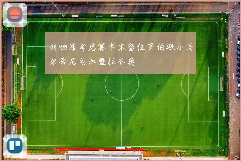 利物浦考虑赛季末留住罗伯逊小马尔蒂尼或加盟拉齐奥